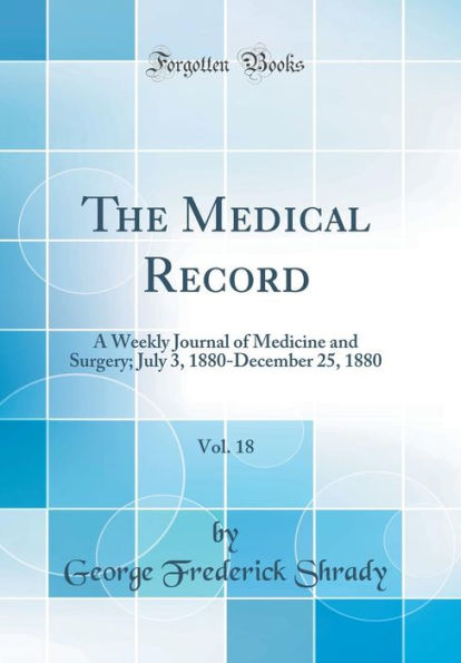 The Medical Record, Vol. 18: A Weekly Journal of Medicine and Surgery; July 3, 1880-December 25, 1880 (Classic Reprint)