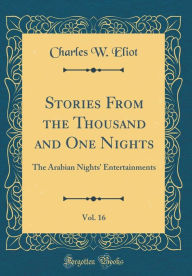 Title: Stories From the Thousand and One Nights, Vol. 16: The Arabian Nights' Entertainments (Classic Reprint), Author: Charles W. Eliot