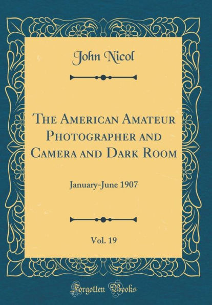 The American Amateur Photographer and Camera and Dark Room, Vol. 19: January-June 1907 (Classic Reprint)