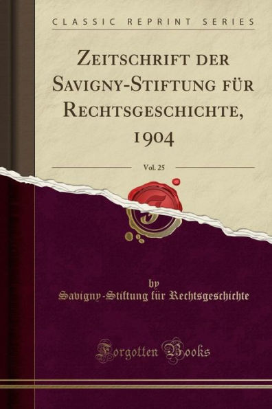 Zeitschrift der Savigny-Stiftung für Rechtsgeschichte, 1904, Vol. 25 (Classic Reprint)