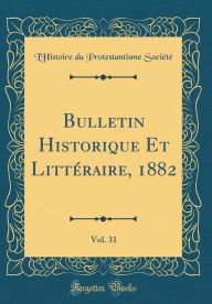 Title: Bulletin Historique Et Littéraire, 1882, Vol. 31 (Classic Reprint), Author: L'Histoire du Protestantisme Société