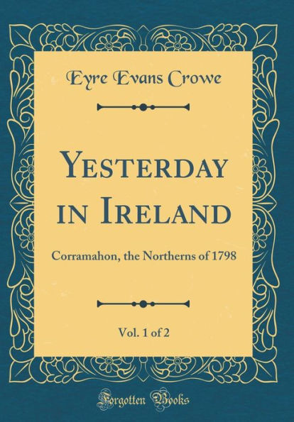 Yesterday in Ireland, Vol. 1 of 2: Corramahon, the Northerns of 1798 (Classic Reprint)