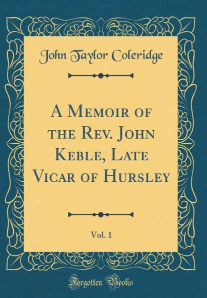 A Memoir of the Rev. John Keble, Late Vicar of Hursley, Vol. 1 (Classic Reprint)