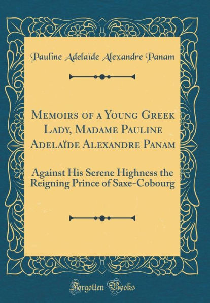 Memoirs of a Young Greek Lady, Madame Pauline Adelaïde Alexandre Panam: Against His Serene Highness the Reigning Prince of Saxe-Cobourg (Classic Reprint)