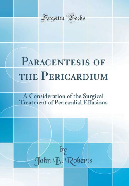 Paracentesis of the Pericardium: A Consideration of the Surgical Treatment of Pericardial Effusions (Classic Reprint)