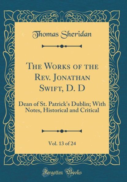 The Works of the Rev. Jonathan Swift, D. D, Vol. 13 of 24: Dean of St. Patrick's Dublin; With Notes, Historical and Critical (Classic Reprint)
