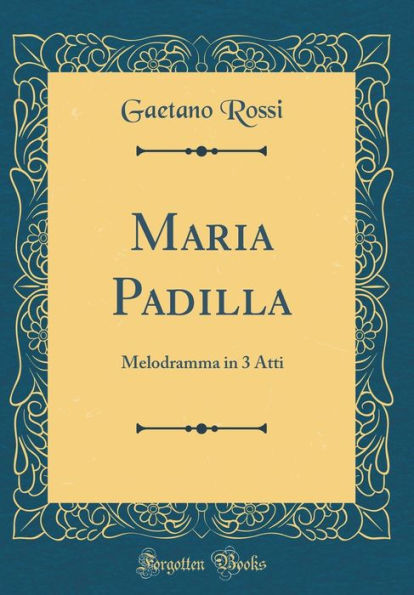 Maria Padilla: Melodramma in 3 Atti (Classic Reprint)