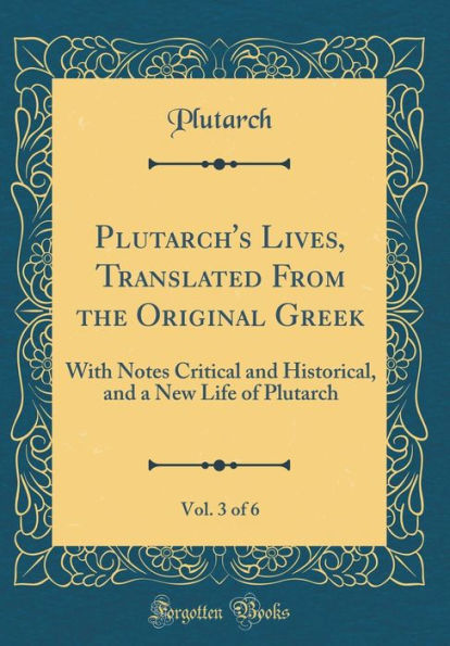 Plutarch's Lives, Translated From the Original Greek, Vol. 3 of 6: With Notes Critical and Historical, and a New Life of Plutarch (Classic Reprint)