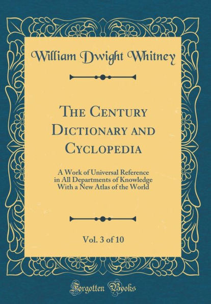 The Century Dictionary and Cyclopedia, Vol. 3 of 10: A Work of Universal Reference in All Departments of Knowledge With a New Atlas of the World (Classic Reprint)