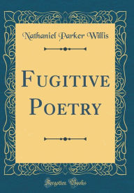 Title: Fugitive Poetry (Classic Reprint), Author: Nathaniel Parker Willis