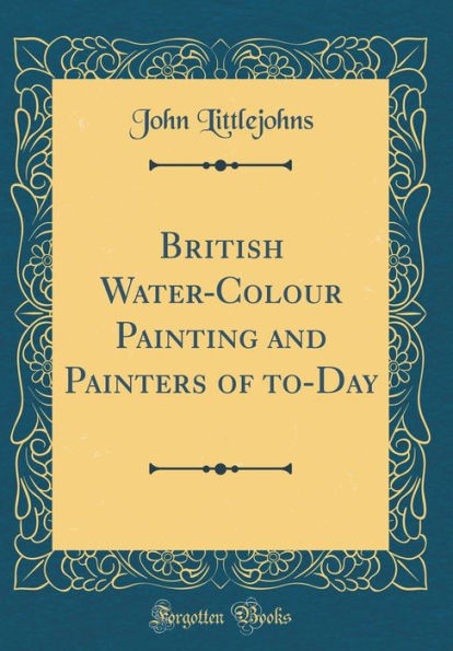 British Water-Colour Painting and Painters of to-Day (Classic Reprint)