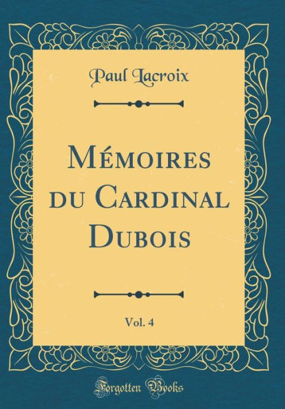 Mémoires du Cardinal Dubois, Vol. 4 (Classic Reprint)