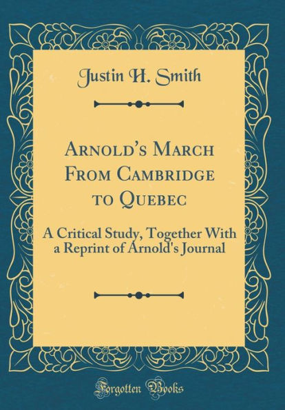 Arnold's March From Cambridge to Quebec: A Critical Study, Together With a Reprint of Arnold's Journal (Classic Reprint)