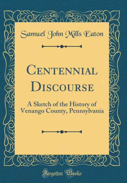 Centennial Discourse: A Sketch of the History of Venango County, Pennsylvania (Classic Reprint)