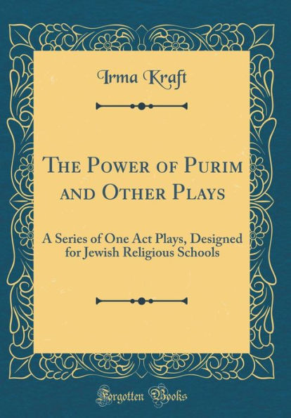 The Power of Purim and Other Plays: A Series of One Act Plays, Designed for Jewish Religious Schools (Classic Reprint)