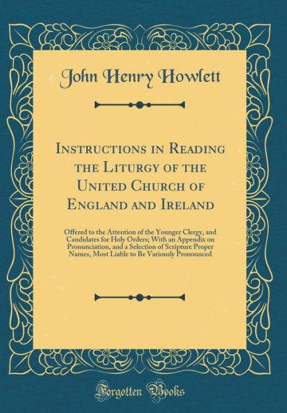 Instructions in Reading the Liturgy of the United Church of England and Ireland: Offered to the Attention of the Younger Clergy, and Candidates for Holy Orders; With an Appendix on Pronunciation, and a Selection of Scripture Proper Names, Most Liable to B