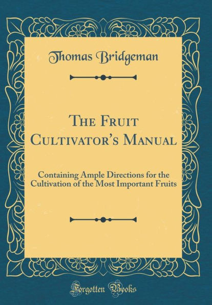 The Fruit Cultivator's Manual: Containing Ample Directions for the Cultivation of the Most Important Fruits (Classic Reprint)