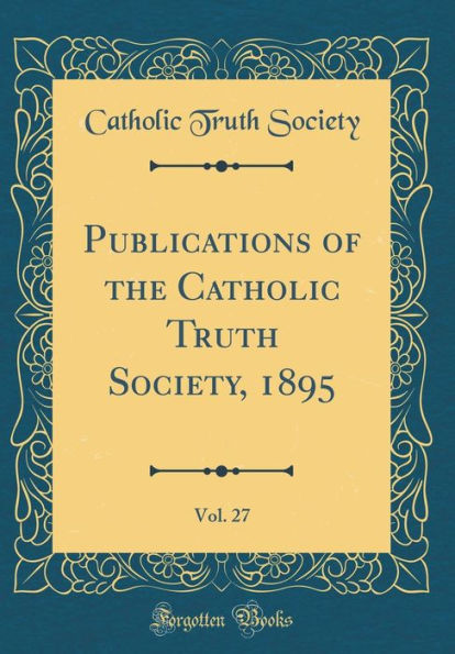 Publications of the Catholic Truth Society, 1895, Vol. 27 (Classic Reprint)