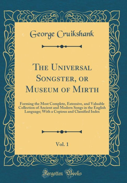 The Universal Songster, or Museum of Mirth, Vol. 1: Forming the Most Complete, Extensive, and Valuable Collection of Ancient and Modern Songs in the English Language; With a Copious and Classified Index (Classic Reprint)