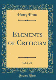 Title: Elements of Criticism, Vol. 2 of 2 (Classic Reprint), Author: Henry Home