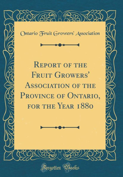 Report of the Fruit Growers' Association of the Province of Ontario, for the Year 1880 (Classic Reprint)