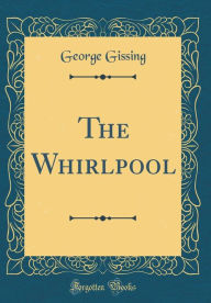 Title: The Whirlpool (Classic Reprint), Author: George Gissing