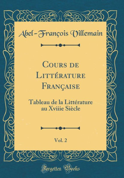 Cours de Littérature Française, Vol. 2: Tableau de la Littérature au Xviiie Siècle (Classic Reprint)
