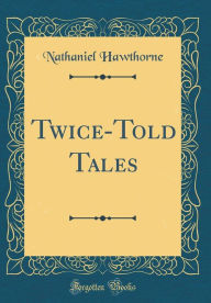 Title: Twice-Told Tales (Classic Reprint), Author: Nathaniel Hawthorne