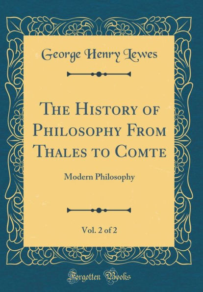 The History of Philosophy From Thales to Comte, Vol. 2 of 2: Modern Philosophy (Classic Reprint)