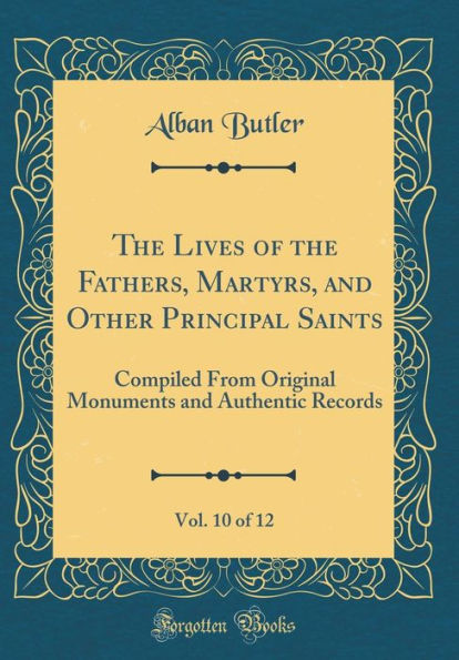 The Lives of the Fathers, Martyrs, and Other Principal Saints, Vol. 10 of 12: Compiled From Original Monuments and Authentic Records (Classic Reprint)