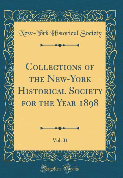 Collections of the New-York Historical Society for the Year 1898, Vol. 31 (Classic Reprint)