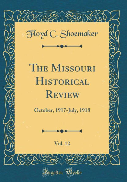 The Missouri Historical Review, Vol. 12: October, 1917-July, 1918 (Classic Reprint)