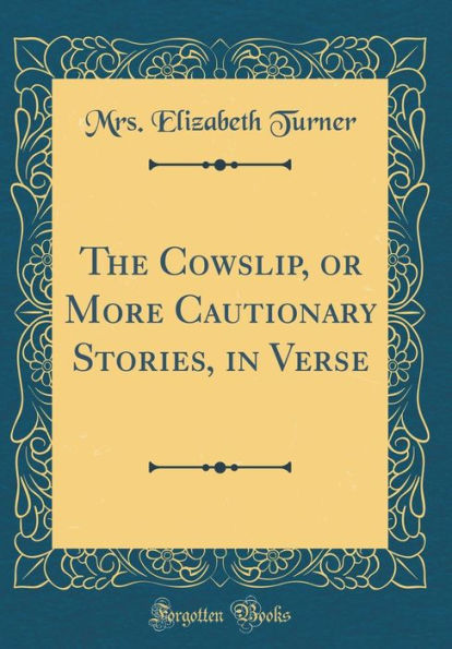 The Cowslip, or More Cautionary Stories, in Verse (Classic Reprint)