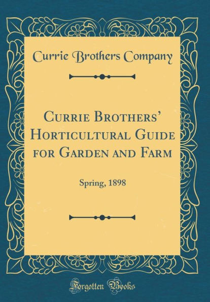 Currie Brothers' Horticultural Guide for Garden and Farm: Spring, 1898 (Classic Reprint)