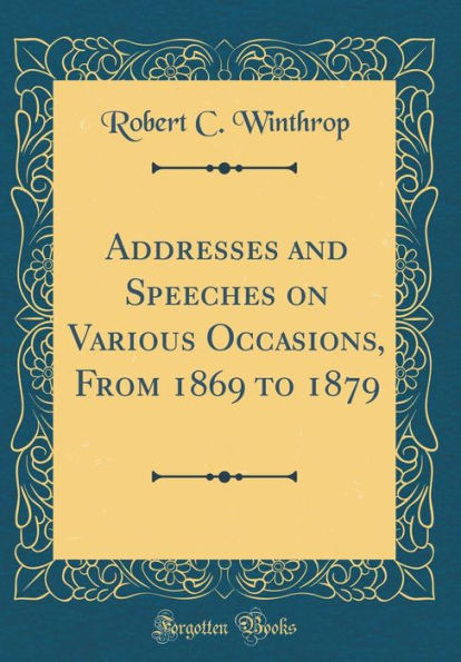 Addresses and Speeches on Various Occasions, From 1869 to 1879 (Classic Reprint)