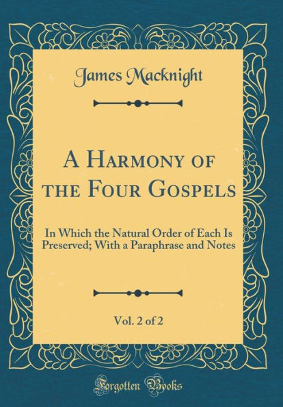 A Harmony of the Four Gospels, Vol. 2 of 2: In Which the Natural Order of Each Is Preserved; With a Paraphrase and Notes (Classic Reprint)