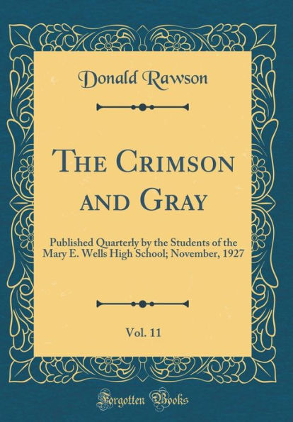 The Crimson and Gray, Vol. 11: Published Quarterly by the Students of the Mary E. Wells High School; November, 1927 (Classic Reprint)