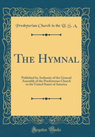 Title: The Hymnal: Published by Authority of the General Assembly of the Presbyterian Church in the United States of America (Classic Reprint), Author: Presbyterian Church in the U. S. A.