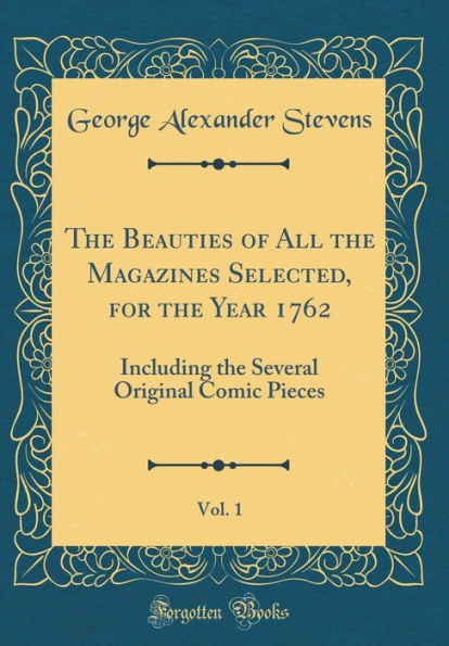 The Beauties of All the Magazines Selected, for the Year 1762, Vol. 1: Including the Several Original Comic Pieces (Classic Reprint)