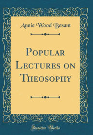 Title: Popular Lectures on Theosophy (Classic Reprint), Author: Annie Wood Besant