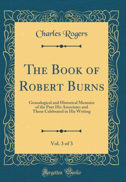 The Book of Robert Burns, Vol. 3 of 3: Genealogical and Historical Memoirs of the Poet His Associates and Those Celebrated in His Writing (Classic Reprint)