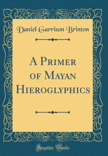 A Primer of Mayan Hieroglyphics (Classic Reprint)