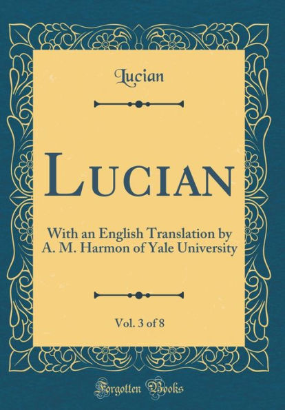 Lucian, Vol. 3 of 8: With an English Translation by A. M. Harmon of Yale University (Classic Reprint)
