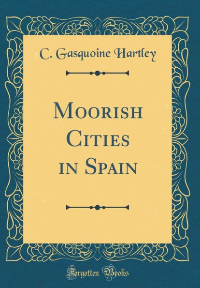 Moorish Cities in Spain (Classic Reprint)