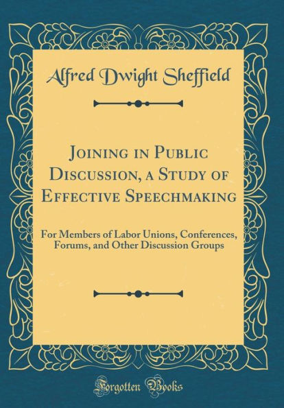 Joining in Public Discussion, a Study of Effective Speechmaking: For Members of Labor Unions, Conferences, Forums, and Other Discussion Groups (Classic Reprint)