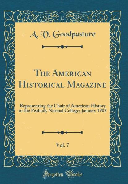 The American Historical Magazine, Vol. 7: Representing the Chair of American History in the Peabody Normal College; January 1902 (Classic Reprint)