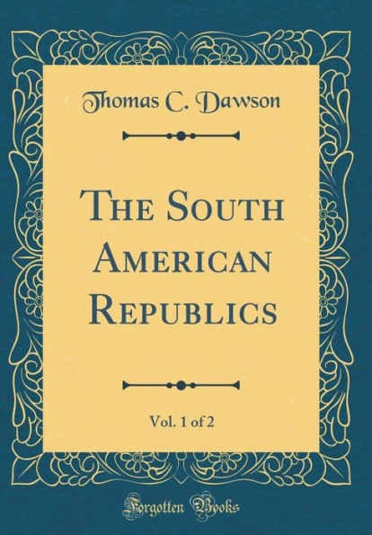 The South American Republics, Vol. 1 of 2 (Classic Reprint)