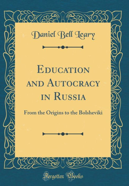 Education and Autocracy in Russia: From the Origins to the Bolsheviki (Classic Reprint)