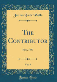 Title: The Contributor, Vol. 8: June, 1887 (Classic Reprint), Author: Junius Free Wells