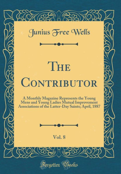 The Contributor, Vol. 8: A Monthly Magazine Represents the Young Mens and Young Ladies Mutual Improvement Associations of the Latter-Day Saints; April, 1887 (Classic Reprint)